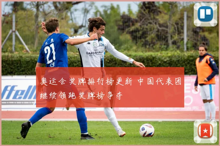 奥运会奖牌排行榜更新 中国代表团继续领跑奖牌榜争夺